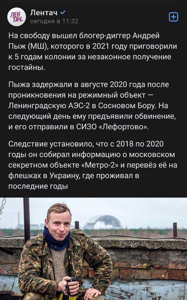 📋 Скриншот поста Telegram-канала «Лентач». Текст: «На свободу вышел блогер-диггер Андрей Пыж (МШ), которого в 2021 году приговорили к 5 годам колонии за незаконное получение гостайны. Пыжа задержали в августе 2020 года после проникновения на режимный объект — Ленинградскую АЭС-2 в Сосновом Бору. На следующий день ему предъявили обвинение, и его отправили в СИЗО «Лефортово». Следствие установило, что с 2018 по 2020 годы он собирал информацию о московском секретном объекте «Метро-2» и перевёз её на флешках в Украину, где проживал в последние годы». На фото — молодой человек в камуфляже на фоне промышленных конструкций.