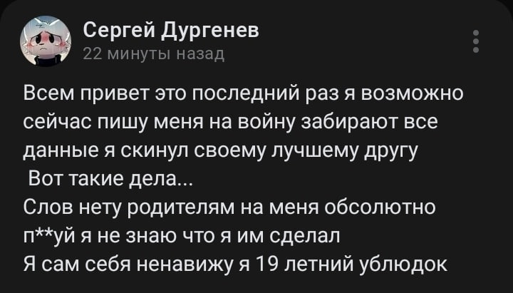 Скриншот поста (тёмный фон). Аватар — мультяшный персонаж. «Сергей Дургенев · 22 минуты назад». Текст: «Всем привет это последний раз я возможно сейчас пишу меня на войну забирают все данные я скинул своему лучшему другу Вот такие дела... Слов нету родителям на меня абсолютно п**уй я не знаю что я им сделал Я сам себя ненавижу я 19 летний ублюдок».