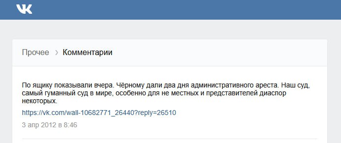 Скрин ВКонтакте (раздел «Прочее > Комментарии»). Комментарий от 3 апр 2012: «По ящику показывали вчера. Чёрному дали два дня административного ареста. Наш суд, самый гуманный суд в мире, особенно для не местных и представителей диаспор некоторых.» Ссылка на vk.com/wall.