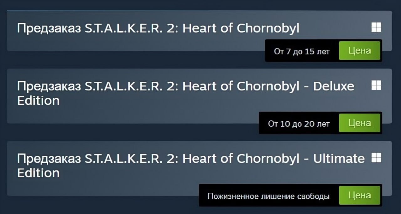Мем в стиле интерфейса Steam. Три строки: «Предзаказ S.T.A.L.K.E.R. 2: Heart of Chornobyl — От 7 до 15 лет — Цена»; «Предзаказ S.T.A.L.K.E.R. 2: Heart of Chornobyl - Deluxe Edition — От 10 до 20 лет — Цена»; «Предзаказ S.T.A.L.K.E.R. 2: Heart of Chornobyl - Ultimate Edition — Пожизненное лишение свободы — Цена». Шутка о том, что покупка украинской игры грозит россиянам уголовным сроком.