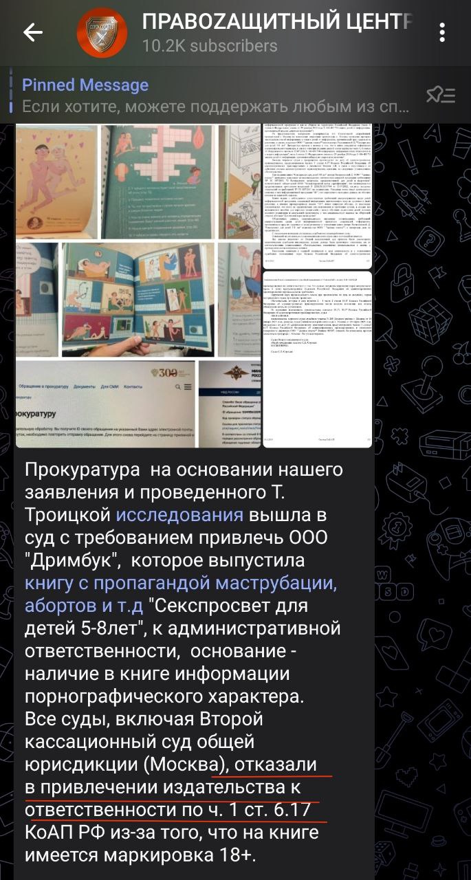 Скриншот Telegram-канала «ПРАВОЗАЩИТНЫЙ ЦЕНТР» (10,2K подписчиков). Закреплённое сообщение: «Прокуратура на основании нашего заявления и проведённого Т. Троицкой исследования вышла в суд с требованием привлечь ООО "Дримбук", которое выпустило книгу с признаками пропаганды ЛГБТ, аборты и т.д. "Сексовет для детей 5-8лет", к административной ответственности, основание — наличие в книге информации порнографического характера. Все суды, включая Второй кассационный суд общей юрисдикции (Москва), отказали в привлечении издательства к ответственности по ч. 1 ст. 6.17 КоАП РФ из-за того, что книга имеет маркировку 18+».