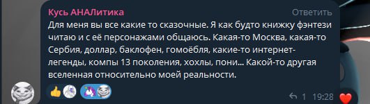 Скриншот Telegram-чата. «Кусь АНАЛитика» пишет в ответ: «Для меня вы все какие то сказочные. Я как будто книжку фэнтези читаю и с её персонажами общаюсь. Какая-то Москва, какая-то Сербия, доллар, баклофен, гомоёбля, какие-то интернет-легенды, компы 13 поколения, хохлы, пони... Какой-то другой вселенная относительно моей реальности.» Время 19:28, 1 реакция (сердечко).