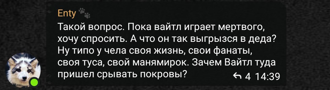 Скриншот тёмного Telegram-чата. Сообщение от «Enty» (аватар — волк): «Такой вопрос. Пока вайтл играет мертвого, хочу спросить. А что он так выгрызся в деда? Ну типо у чела своя жизнь, свои фанаты, своя туса, свой манямирок. Зачем Вайтл туда пришел срывать покровы?» Время 14:39, 4 ответа.