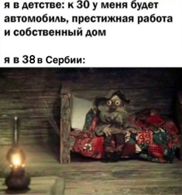 Мем: подпись «я в детстве: к 30 у меня будет автомобиль, престижная работа и собственный дом» и «я в 38 в Сербии:» — ниже кадр из тёмного мультфильма с жутковатой куклой, сидящей на кровати у керосиновой лампы.