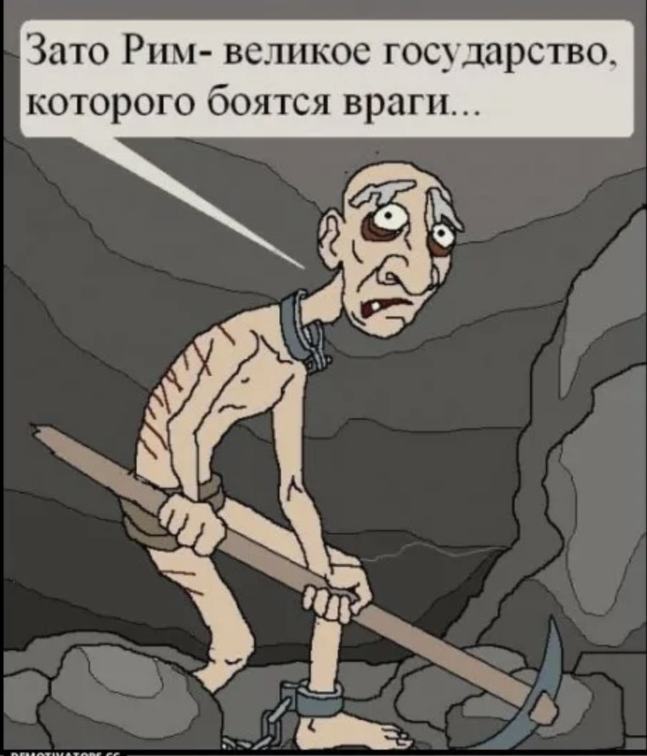 Мем: исхудавший раб в цепях с кайлом в пещере, подпись «Зато Рим — великое государство, которого боятся враги...»