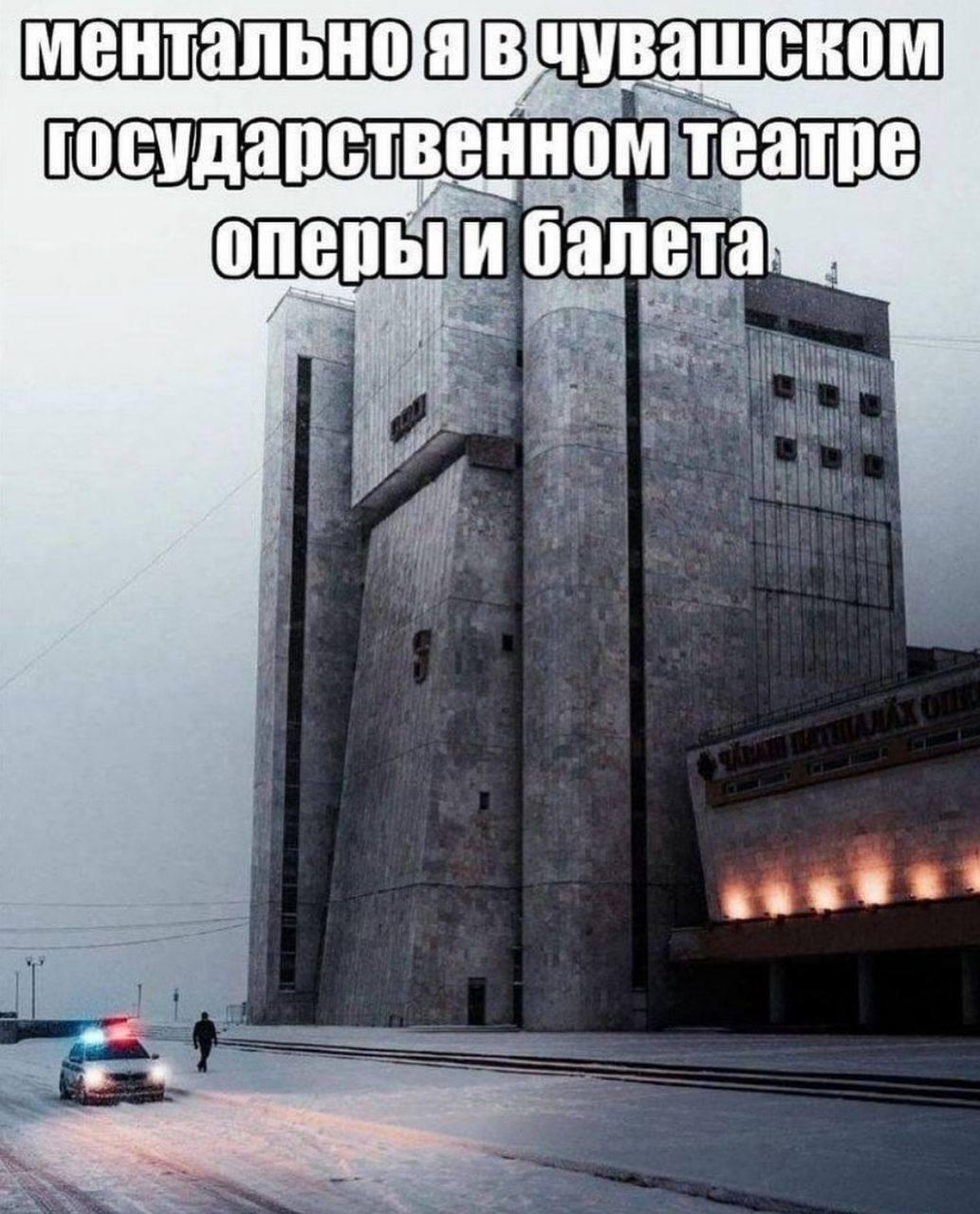 Мем: фото советского брутального здания Чувашского государственного театра оперы и балета зимой, рядом полицейская машина. Подпись: «ментально я в чувашском государственном театре оперы и балета».