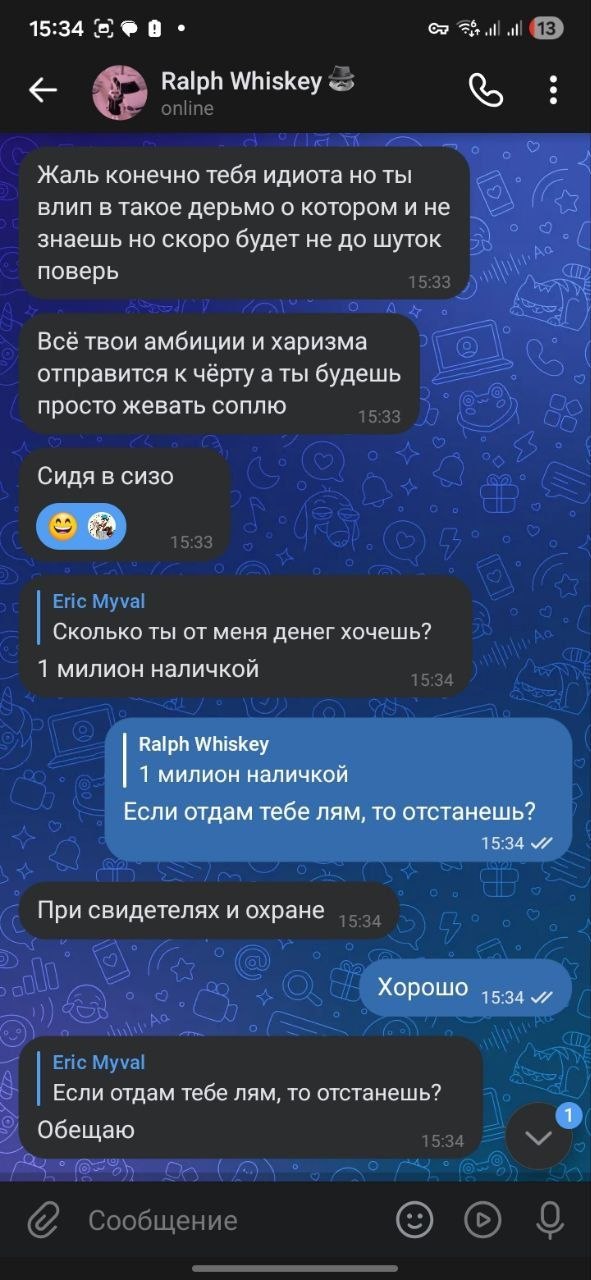 Скриншот переписки в Telegram, тёмная тема. Ralph Whiskey пишет Eric Myval: «Жаль конечно тебя идиота, но ты влип в такое дерьмо, о котором и не знаешь, но скоро будет не до шуток, поверь». Затем: «Всё твои амбиции и харизма отправится к чёрту, а ты будешь просто жевать соплю». «Сидя в сизо» со смайликом. Eric Myval отвечает: «Сколько ты от меня денег хочешь? 1 милион наличкой». Ralph: «1 милион наличкой. Если отдам тебе лям, то отстанешь?». «При свидетелях и охране». Eric: «Хорошо». Ralph: «Если отдам тебе лям, то отстанешь? Обещаю».