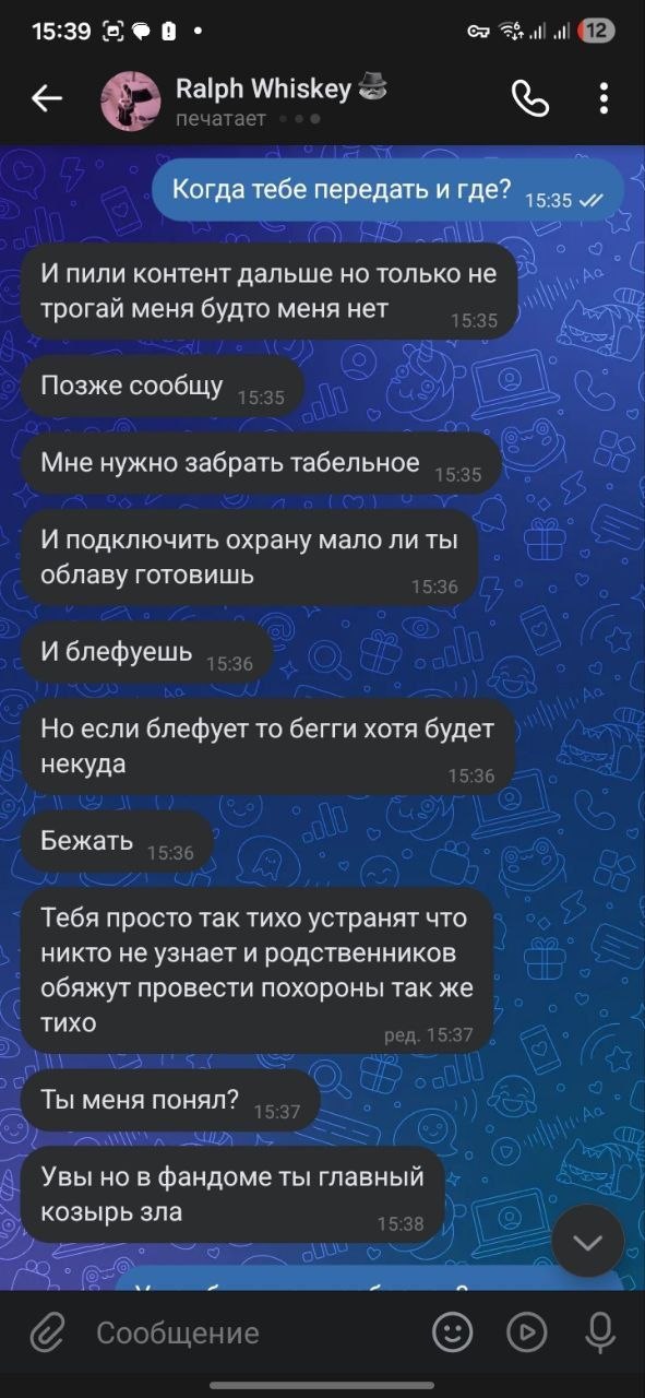Продолжение переписки. Eric Myval: «Когда тебе передать и где?». Ralph Whiskey: «И пили контент дальше но только не трогай меня будто меня нет». «Позже сообщу». «Мне нужно забрать табельное и подключить охрану мало ли ты облаву готовишь». «И блефуешь». «Но если блефует то бегги хотя будет некуда». «Бежать». «Тебя просто так тихо устранят что никто не узнает и родственников обяжут провести похороны так же тихо». «Ты меня понял?». «Увы но в фандоме ты главный козырь зла».