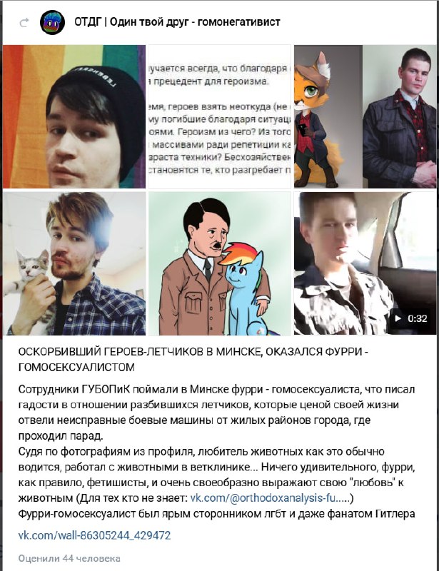 Скриншот поста «ОТДГ | Один твой друг — гомонегативист»: заголовок «ОСКОРБИВШИЙ ГЕРОЕВ-ЛЁТЧИКОВ В МИНСКЕ, ОКАЗАЛСЯ ФУРРИ-ГОМОСЕКСУАЛИСТОМ». Коллаж: портрет молодого человека, фото с лисой, чёрно-белое фото Гитлера, персонаж My Little Pony, кадр видео. Текст: «ГУБОПиК поймали в Минске фурри-гомосексуалиста, что писал гадости в отношении разбившихся лётчиков, которые ценой своей жизни отвели неисправные боевые машины от жилых районов города, где проходил парад. Судя по фотографиям из профиля, любитель животных как это обычно водится, работает с животными в ветеринарной клинике... Ничего удивительного, фурри, как правило, фетишисты, и очень своеобразно выражают свою «любовь» к животным (Для тех кто не знает: vk.com/@orthodoxanalysis-fu...) Фурри-гомосексуалист был ярым сторонником лгбт и даже фанатом Гитлера vk.com/wall-86305244_429472». Отметок 44 человека.