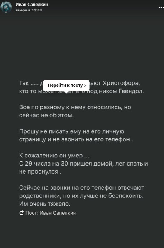 Скриншот VK-поста «Иван Сапелкин» (вчера в 11:40), тёмная тема. Текст: «Так ..... д[алеко] знают Христофора, кто то может знает его под ником Гвендол. Все по разному к нему относились, но сейчас не об этом. Прошу не писать ему на его личную страницу и не звонить на его телефон. К сожалению он умер .... С 29 числа на 30 пришёл домой, лёг спать и не проснулся. Сейчас на звонки на его телефон отвечают родственники, но их лучше не беспокоить. Им очень тяжело.» Кнопка «Перейти к посту». Источник: Иван Сапелкин.