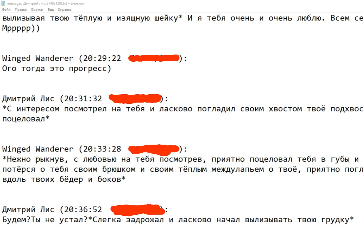 📋 Скриншот текстового файла «messages_Дмитрий Лис@7401120.txt — Блокнот»: переписка — «...вылизывая твою тёплую и изящную шейку* И я тебя очень и очень люблю. Всем се Мрррр))»; «Winged Wanderer (20:29:22): Ого тогда это прогресс)»; «Дмитрий Лис (20:31:32): *С интересом посмотрел на тебя и ласково погладил своим хвостом твоё подхвостье поцеловал*»; «Winged Wanderer (20:33:28): *Нежно рыкнул, с любовью на тебя посмотрев, приятно поцеловал тебя в губы и потёрся о тебя своим брюшком и своим тёплым междулапьем о твоё, приятно погл вдоль твоих бёдер и боков*»; «Дмитрий Лис (20:36:52): Будем? Ты не устал? *Слегка задрожал и ласково начал вылизывать твою грудку*».