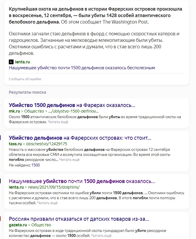 📋 Поисковая выдача. «Крупнейшая охота на дельфинов в истории Фарерских островов произошла в пятницу, в воскресенье — были убиты, 1428 особей атлантического белобокого дельфина. Об этом сообщает The Washington Post.» lenta.ru. Результаты поиска: «Убийство 1500 дельфинов на Фарерах оказалось...» mk.ru; «Убийство 1500 дельфинов на Фарерских островах: что стоит...» tass.ru; «Нашумевшее убийство почти 1500 дельфинов оказалось...» lenta.ru; «Россиян призвали отказаться от датских товаров из-за...» gazeta.ru.