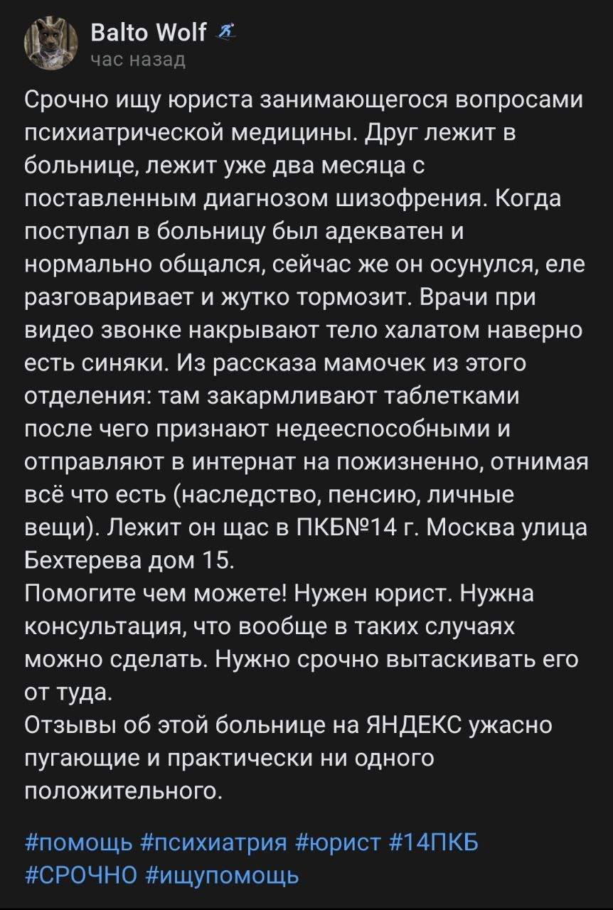 📋 ВКонтакте пост «Balto Wolf» (час назад): «Срочно ищу юриста занимающегося вопросами психиатрической медицины. Друг лежит в больнице уже два месяца с поставленным диагнозом шизофрения... Лежит он в ПКБ№14 г. Москва улица Бехтерева дом 15. Помогите чем можете. Нужен юрист.» #помощь #психиатрия #юрист #14ПКБ #СРОЧНО #ищупомощь.