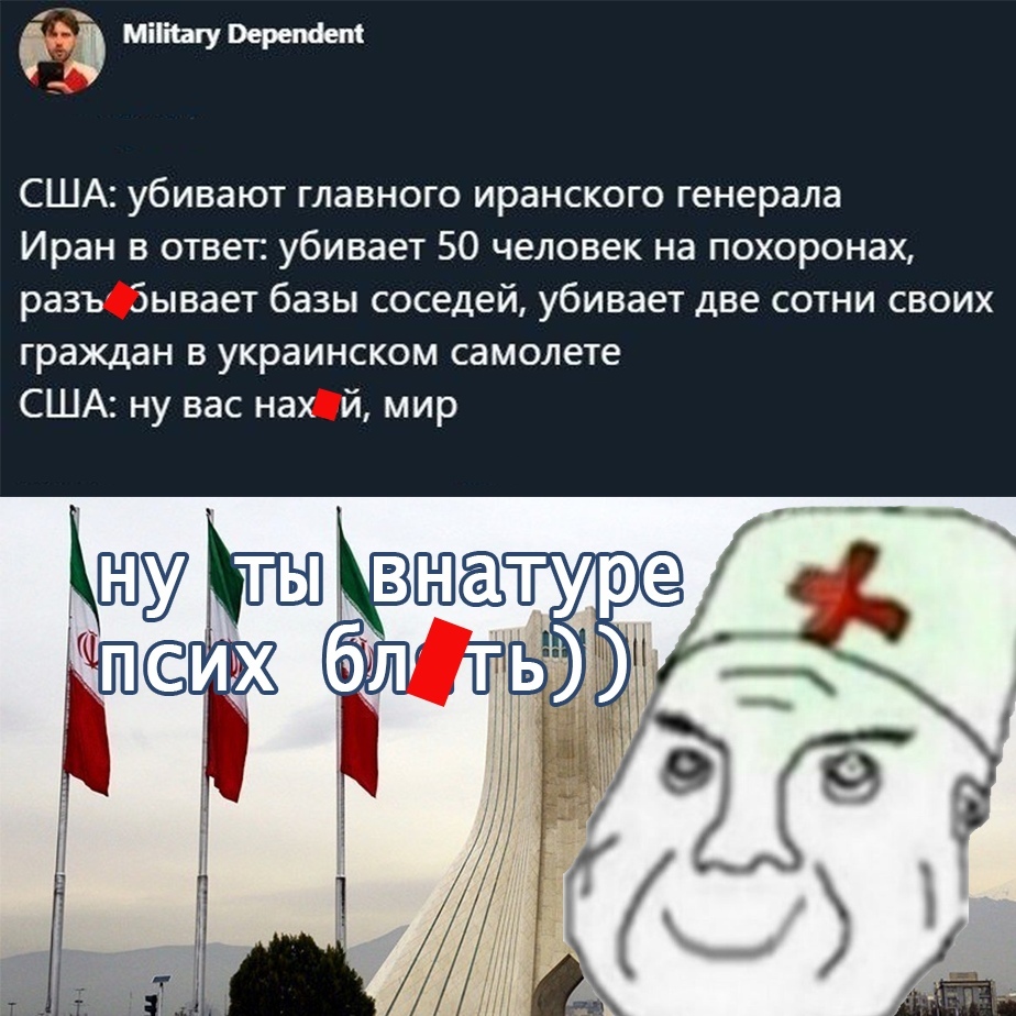 Скриншот поста «Military Dependent»: «США: убивают главного иранского генерала / Иран в ответ: убивает 50 человек на похоронах, разбывает базы соседей, убивает две сотни своих граждан в украинском самолете / США: ну вас нахой, мир» + картинка «ну ты внатуре (псих блять)))» с мемным персонажем в белом халате на фоне иранских флагов