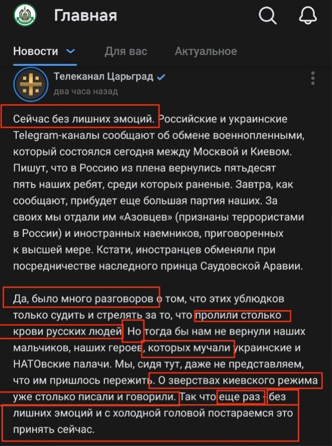 📋 Телеканал Царьград (Главная, Новости): «Сейчас без лишних эмоций. Российские и украинские Telegram-каналы сообщают об обмене военнопленными, который состоялся сегодня между Москвой и Киевом. Пишут, что в Россию из плена вернулись пятьдесят пять наших ребят, среди которых раненые... За своих мы отдали им «Азовцев» (признаны террористами в России) и иностранных наёмников, приговорённых к высшей мере. Кстати, иностранцев обменяли при посредничестве наследного принца Саудовской Аравии... без лишних эмоций и с холодной головой постараемся это принять сейчас.»