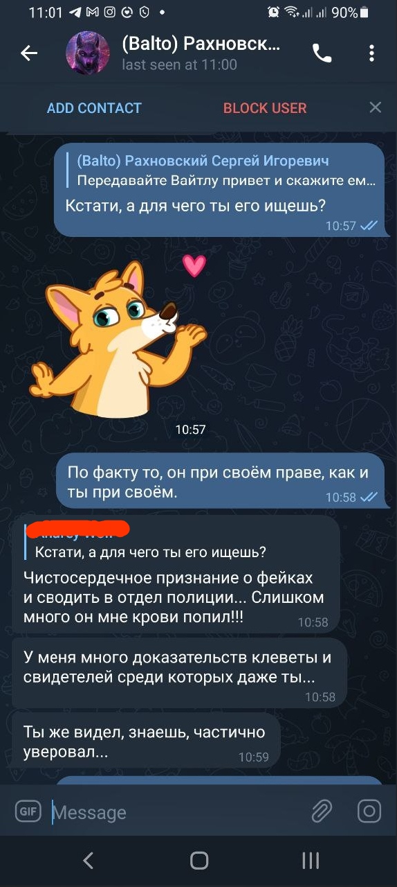 📋 Telegram переписка с (Balto) Рахновский Сергей Игоревич (last seen at 11:00): «Передавайте Вайтлу привет и скажите ем...»; «Кстати, а для чего ты его ищешь?» 10:57; [стикер лисёнка]; «По факту то, он при своём праве, как и ты при своём.» 10:58; «Чистосердечное признание о фейках и сводить в отдел полиции... Слишком много он мне крови попил!!!» 10:58; «У меня много доказательств клеветы и свидетелей среди которых даже ты... Ты же видел, знаешь, частично уверовал...» 10:59