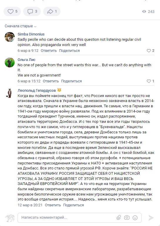 📋 ВКонтакте, комментарии. Simba Dimonius: «Sadly people who can decide about this question not listening regular civil opinion.» Ольга Лис: «We are not one of people from the street wants this war... We are not a government!» Леопольда Геродурова: «когда вы наконец-нибудь узнаете тот факт, что Россия никогда вот просто не атаковала... РОССИЯ НЕ АТАКОВАЛА УКРАИНУ. РОССИЯ ЗАЩИЩАЕТ СЕБЯ ОТ НАЦИСТСКОЙ УГРОЗЫ, А ЗА ОДНО ОТ ПРОДВИЖЕНИЯ К ЕЁ ГРАНИЦАМ ВОЕННОГО ЗАПАДНЫЙ ЕВРОПЕЙСКИЙ МИР».
