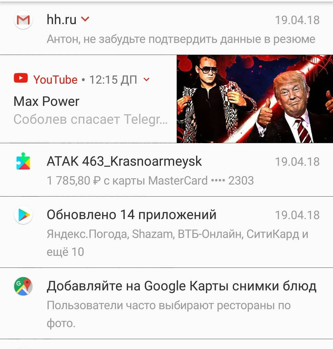 Скриншот уведомлений Android: hh.ru, 19.04.18 — «Антон, не забудьте подтвердить данные в резюме»; YouTube, 12:15 ДП — «Max Power / Соболев спасает Telegr...» (превью с Димой Маликовым и Трампом); АТАК 463_Krasnoarmeysk, 19.04.18 — «1 785,80 ₽ с карты MasterCard •••• 2303»; Обновлено 14 приложений, 19.04.18 — «Яндекс.Погода, Shazam, ВТБ-Онлайн, СитиКард и ещё 10»; Google Карты — «Добавляйте на Google Карты снимки блюд / Пользователи часто выбирают рестораны по фото.»