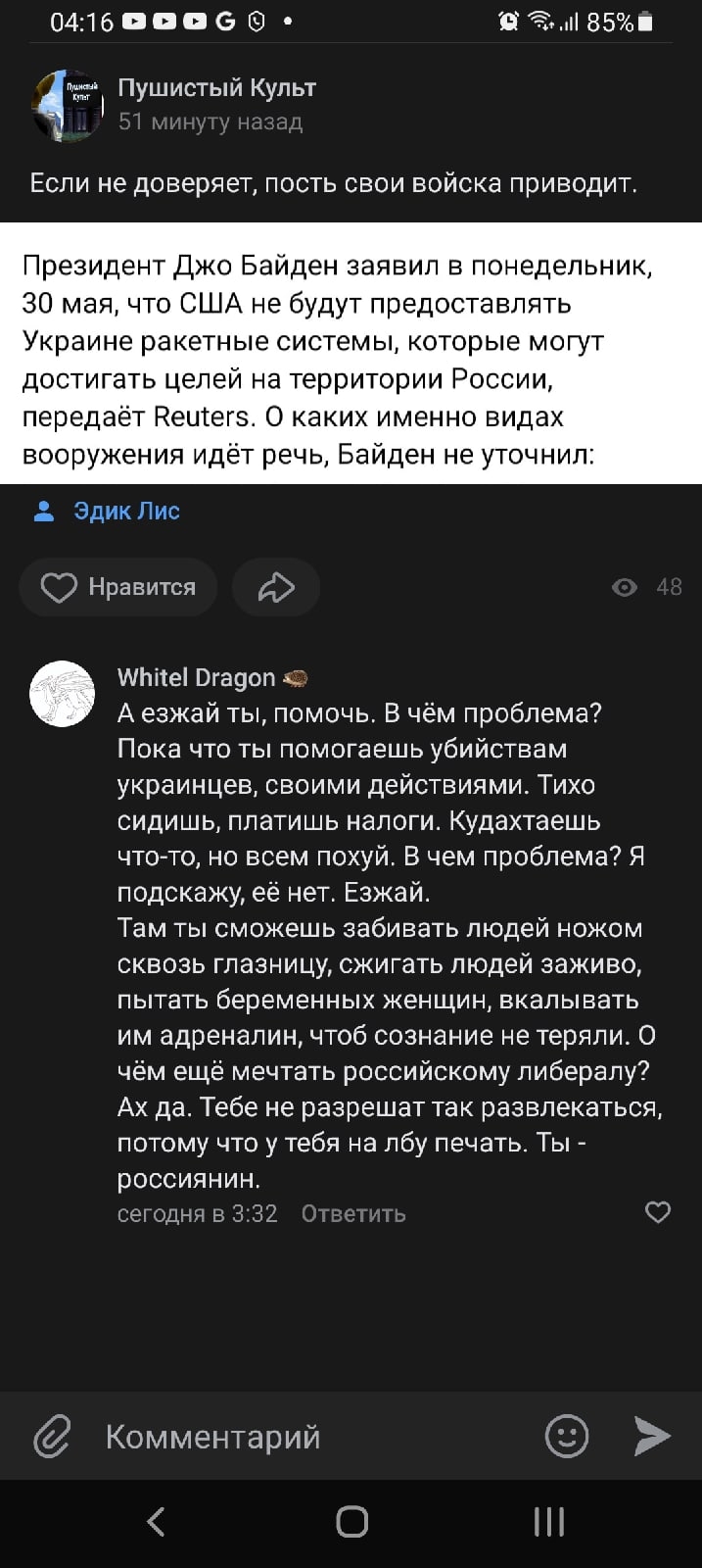 📋 ВКонтакте мобильный (04:16, 85%): «Пушистый Культ», пост о Байдене «США не будут предоставлять Украине ракетные системы...»; 40 лайков; комментарий Whitel Dragon: «А ежжай ты, помочь. В чём проблема? Пока что ты помогаешь убийствам украинцев... Ежжай. Там ты сможешь выбирать: убивать людей ножом сквозь глазницу, сжигать людей заживо...».