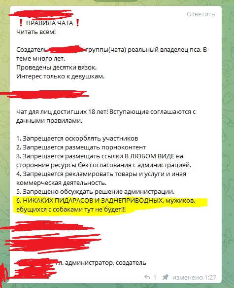 📋 Telegram. ‼️ ПРАВИЛА ЧАТА ‼️ Читать всем! Создатель — «реальный владелец пса. В теме много лет. Проведены десятки вязок. Интерес только к девушкам.» Чат для лиц достигших 18 лет! Правила: 1. Запрещается оскорблять участников. 2. Запрещается размещать порноконтент. 3. Запрещается размещать ссылки В ЛЮБОМ ВИДЕ на сторонние ресурсы без согласования с администрацией. 4. Запрещается рекламировать товары и услуги. 5. Запрещается оспаривать решение администрации. 6. НИКАКИХ ПЕДАРАСОВ И ЗАДНЕПРИВОДНЫХ, мужиков, ебущихся с собаками тут не будет!!! (выделено жёлтым). м. администратор. создатель — изменено 1:27.