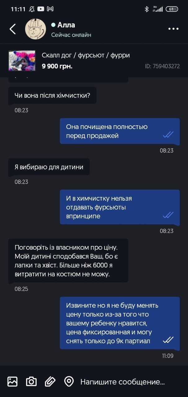 📋 Переписка в мессенджере с продавцом «Алла» (ID: 759403272): «Скалл дог / фурсьют / фурри 9 900 грн.» — «Чи вона після хімчистки?» — «Она почищена полностью перед продажей» 08:23 — «Я вибираю для дитини» 08:23 — «И в химчистку нельзя отдавать фурсьюты впринципе» 08:23 — «Поговоріть із власником про ціну. Мой дитині сподобався Ваш, бо є лапки та хвіст. Більше ніж 6000 я витратити на костюм не можу.» 08:25 — «Извините но я не буду менять цену только из-за того что вашему ребенку нравится, цена фиксированная и могу снять только до 9к партіал» 11:09.