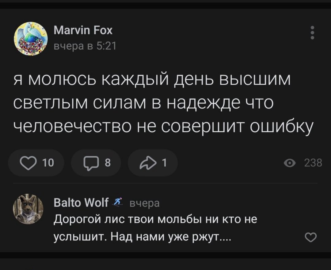 📋 ВКонтакте (тёмная тема), Marvin Fox вчера в 5:21: «я молюсь каждый день высшим светлым силам в надежде что человечество не совершит ошибку». 10 лайков, 8 комментариев, 238 просмотров. Balto Wolf: «Дорогой лис твои мольбы ни кто не услышит. Над нами уже ржут....»