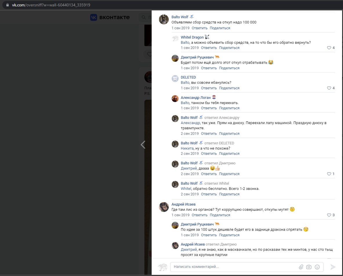 📋 ВКонтакте комментарии. Balto Wolf: «Объявляем сбор средств на откуп надо 100 000» 1 сен 2019. Whitel Dragon: «Балто, а можно объявить сбор средств, на то что бы его обратно вернуть?» Александр Логан: «Балто, танком бы тебя переехать.» Balto Wolf: «обратно бесплатно. Всего 1-2 звонка.» Андрей Исаев: «Где там лис из органов? Тут коррупцию совершают, откуты мутят 🤔»