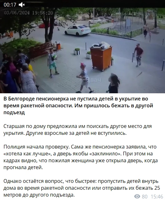 📋 Telegram-скриншот: кадр камеры видеонаблюдения 03/06/2024 19:56:20 — дети бегут по двору; заголовок «В Белгороде пенсионерка не пустила детей в укрытие во время ракетной опасности. Им пришлось бежать в другой подъезд.» Текст: «Старшая по дому предложила им поискать другое место для укрытия. Другие взрослые за детей не вступились. Полиция начала проверку. Сама же пенсионерка заявила, что «хотела как лучше», а дверь якобы «заклинило». При этом на кадрах видно, что эта пожилая женщина уже открыла дверь, когда прогнала детей. Однако остаётся вопрос: что быстрее: пропустить детей внутрь дома во время ракетной опасности или отправить их бежать 25 метров до другого подъезда.»