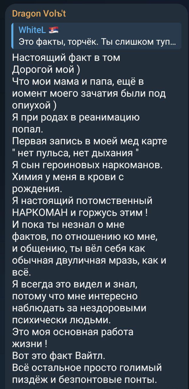 📋 Telegram «Dragon Volъ1» → «WhiteL»: «Дорогой мой ) Это мой мама и папа, ещё были под опиухой ) Я при родах в реанимацию попал. Первая запись в моей мед карте — «нет пульса, нет дыхания» Я - итог героиновых наркоманов. Химия у меня в крови с рождения. Я настоящий потомственный НАРКОМАН и горжусь этим ) ... Всё остальное просто голимый пиздёж и беспонтовые понты.»