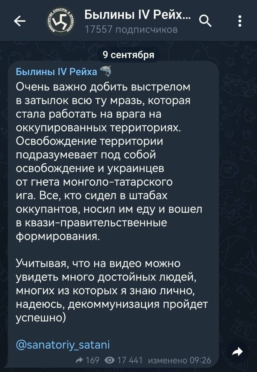 📋 Telegram «Былины IV Рейха» (17 557 подписч., 9 сентября): «Очень важно добить выстрелом в затылок всю мразь, которая стала работать как враг на оккупированных территориях... Освобождение территории подразумевает освобождение украинцев от гнёта монголо-татарского ига...» @sanatoriy_satani; 169 лайков, 17 441 просмотр, 99 репостов.