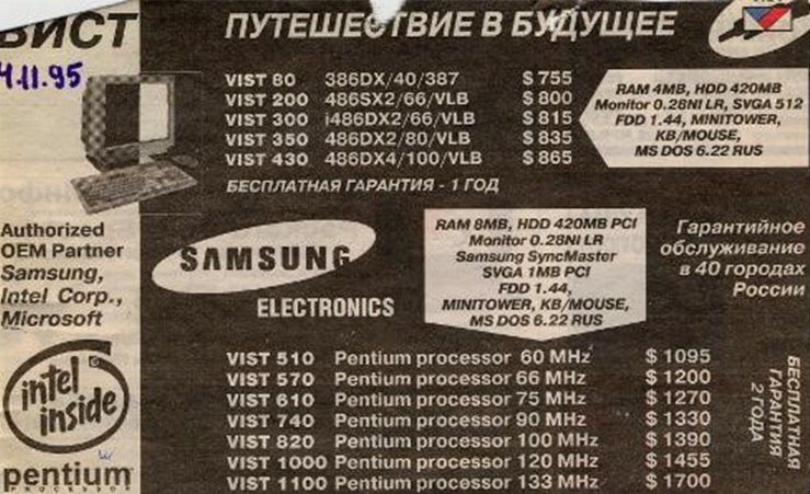 Газетная реклама 14.11.95: «VIST — Путешествие в будущее»; 386-е модели (VIST 80–430) от $755 до $865, конфигурация: RAM 4MB, HDD 420MB, Monitor 0.28NI LR, SVGA 512, FDD 1.44, MINITOWER, KB/MOUSE, MS DOS 6.22 RUS; Pentium-модели (VIST 510–1100, 60–133 МГц) от $1095 до $1700, RAM 8MB, Samsung SyncMaster, SVGA 1MB PCI; Authorized OEM Partner Samsung, Intel, Microsoft; обслуживание в 40 городах России; бесплатная гарантия 1–2 года