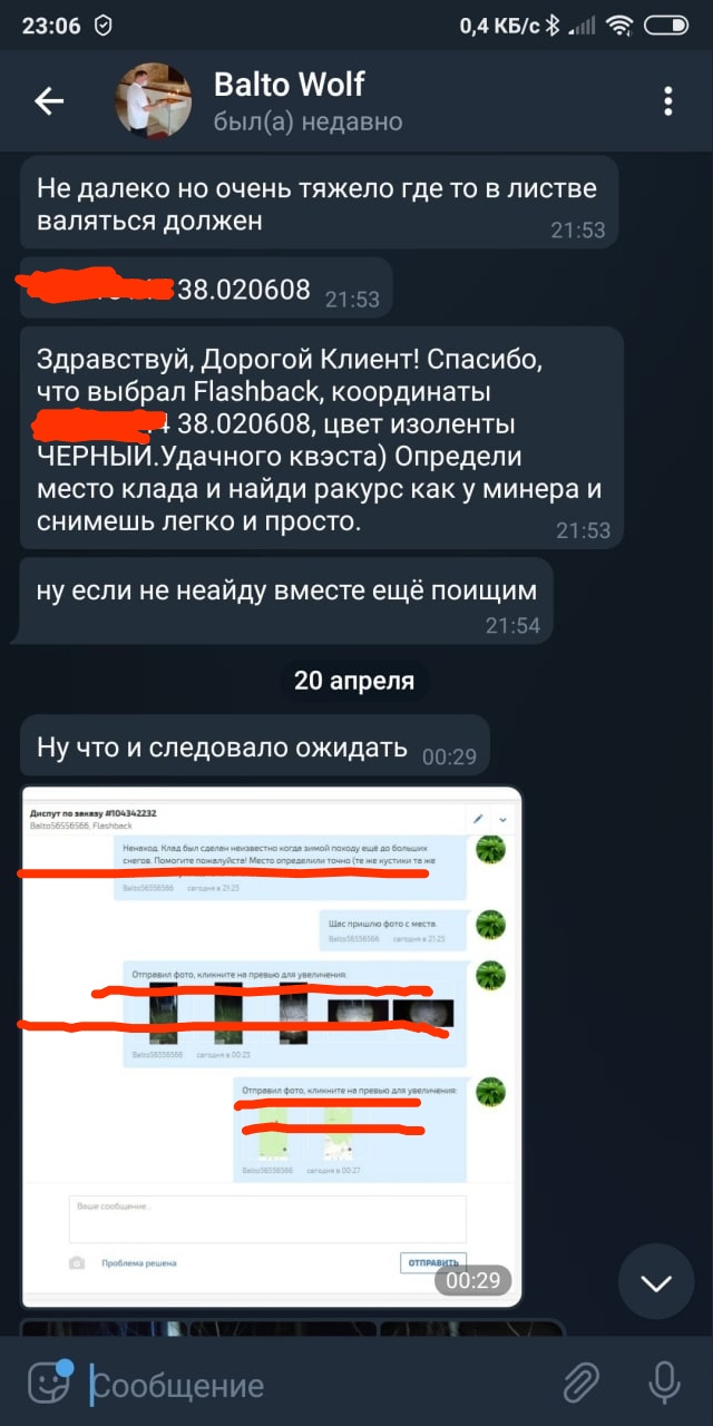 📋 Telegram Balto Wolf, был(а) недавно (23:06): «Не далеко но не очень тяжело где то в листве валяться должен» 21:53; [закрашен]: «38.020608» 21:53; «Здравствуй, Дорогой Клиент! Спасибо, что выбрал Flashback, координаты [закрашен] 38.020608, цвет изоленты ЧЕРНЫЙ (удачного квэста) Определи место клада и найди ракурс как у минера и снимешь легко и просто.» 21:53; «ну если не наейду вместе ещё поищим» 21:54; 20 апреля: «Ну что и следовало ожидать» 00:29; скриншот переписки с закрашенными фото и текстом о доступе к аккаунту #FON#3292.