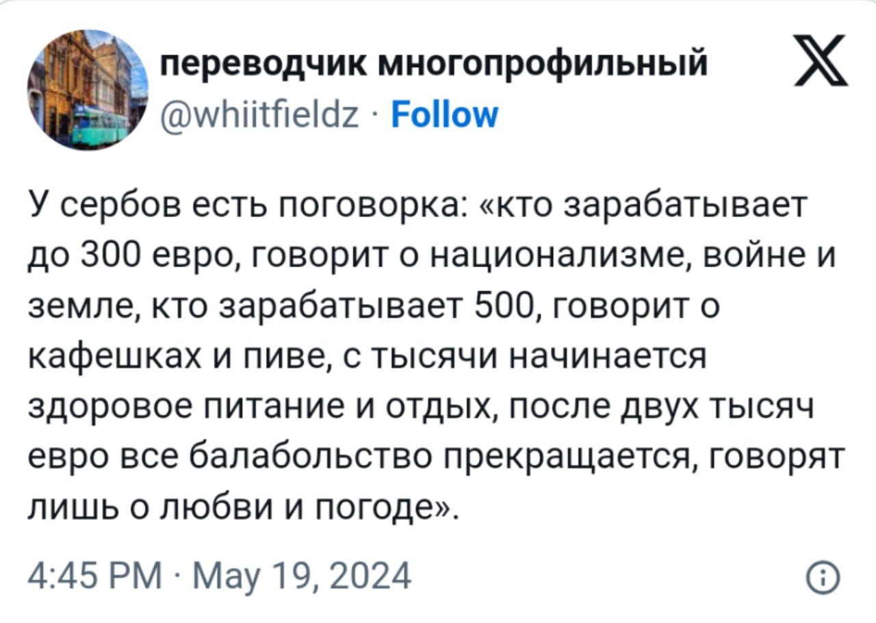 📋 Скриншот X (Twitter): «переводчик многопрофильный @whiitfieldz · Follow». Текст: «У сербов есть поговорка: «кто зарабатывает до 300 евро, говорит о национализме, войне и земле, кто зарабатывает 500, говорит о кафешках и пиве, с тысячи начинается здоровое питание и отдых, после двух тысяч евро все балабольство прекращается, говорят лишь о любви и погоде».» 4:45 PM · May 19, 2024.