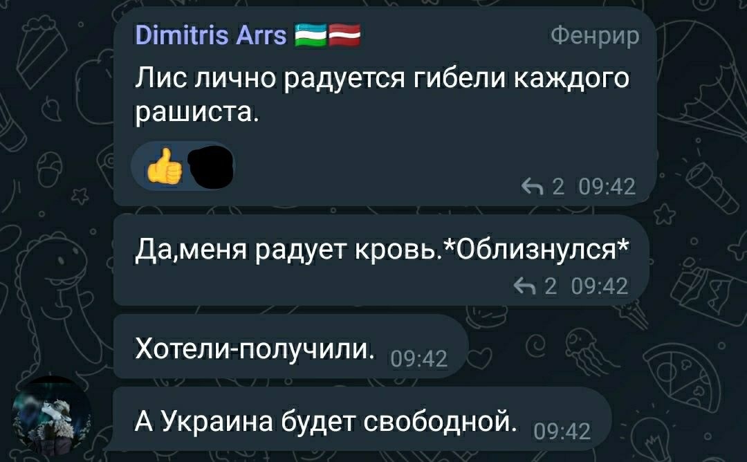 📋 Telegram (фурри чат). Dimitris Arrs 🇽🇰🇱🇻: «Лис лично радуется гибели каждого рашиста. 👍🖤» «Да,меня радует кровь.*Облизнулся*» «Хотели-получили.» «А Украина будет свободной.» 09:42.