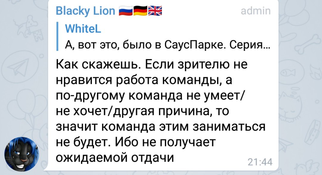 Скриншот Telegram: «Blacky Lion 🇷🇺🇩🇪🇬🇧 admin» цитирует «WhiteL / А, вот это, было в СаусПарке. Серия...» и отвечает: «Как скажешь. Если зрителю не нравится работа команды, а по-другому команда не умеет/не хочет/другая причина, то значит команда этим заниматься не будет. Ибо не получает ожидаемой отдачи» 21:44