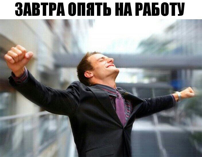 Мем: мужчина в тёмном деловом костюме с широко раскинутыми руками и откинутой назад головой (ликующая поза), размытый офисный фон; сверху крупная надпись «ЗАВТРА ОПЯТЬ НА РАБОТУ»