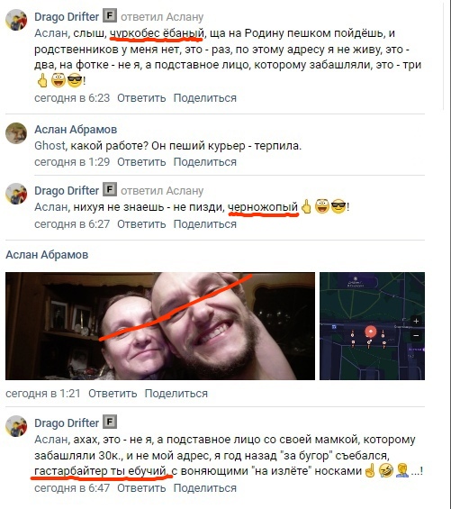 📋 ВКонтакте Drago Drifter [F] ответил Аслану: «Аслан, слышь, чуркобес ёбаный, ща на Родину пешком пойдёшь, и родственников у меня нет, это - раз, по этому адресу я не живу, это - два, на фотке - не я, а подставное лицо, которому забашляли, это - три 👌😂😎» 6:23; Аслан Абрамов: «Ghost, какой работе? Он пеший курьер - терпила.» 1:29; Drago Drifter: «Аслан, нихуя не знаешь - не пизди, черножопый 👌😂😎» 1:37; Drago Drifter: «Аслан, ахах, это - не я, а подставное лицо со своей мамкой, которому забашляли 30к, и не мой адрес, а год назад «за бугор» съебался. гастарбайтер ты ёбучий, с воняющими «на излёте» носками 😂🤦‍♂️...!» 6:47.
