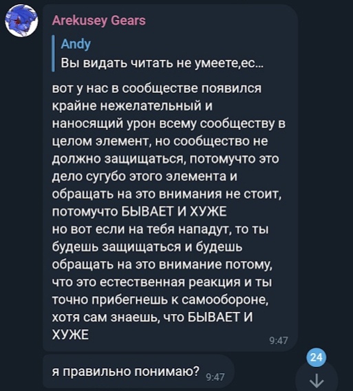 📋 Telegram, Arekusey Gears цитирует Andy: «вот у нас в сообществе появился крайне нежелательный элемент, но сообщество не должно защищаться, потому что БЫВАЕТ И ХУЖЕ... но вот если на тебя нападут, то ты будешь защищаться... хотя сам знаешь, что БЫВАЕТ И ХУЖЕ» — «я правильно понимаю?»