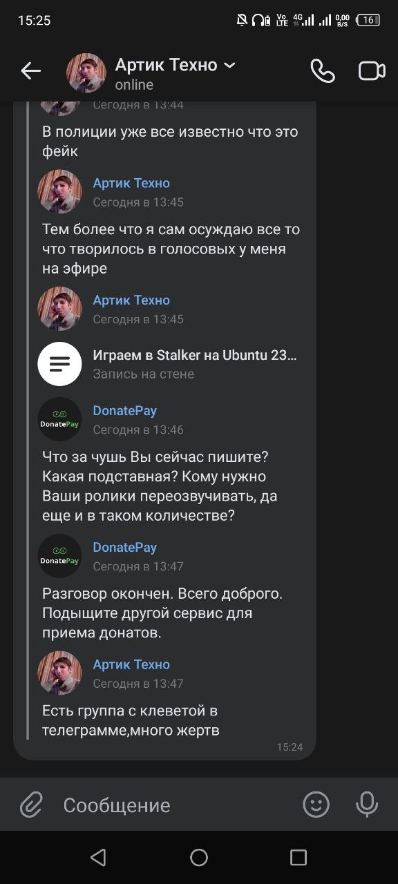 📋 Продолжение переписки, 15:25: [Запись на стене: «Играем в Stalker на Ubuntu 23...»] DonatePay (13:46): «Что за чушь Вы сейчас пишете? Какая подставная? Кому нужно Ваши ролики перезвучивать, да ещё и в таком количестве?» DonatePay (13:47): «Разговор окончен. Всего доброго. Подыщите другой сервис для приёма донатов.» Артик Техно (13:47): «Есть группа с клеветой в телеграмме,много жертв»