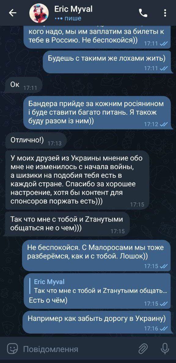 📋 Telegram, «Eric Myval» — [закрашено]: «Бандера прийде за кожним росіянином і буде ставити багато питань» → «Не беспокойся. С Малоросами мы тоже разберёмся, как и с тобой. Лошок.)» → «Eric Myval: Есть о чём. Например как забыть дорогу в Украину)».