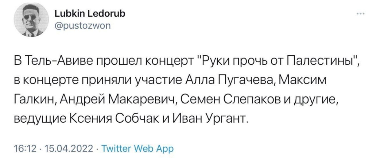 📋 Twitter: Lubkin Ledorub @pustozwon: «В Тель-Авиве прошел концерт «Руки прочь от Палестины», в концерте приняли участие Алла Пугачева, Максим Галкин, Андрей Макаревич, Семен Слепаков и другие, ведущие Ксения Собчак и Иван Ургант.» 16:12 · 15.04.2022 · Twitter Web App