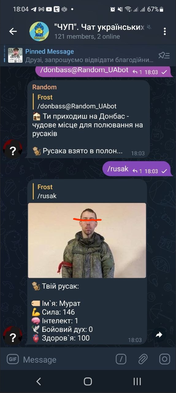 📋 Telegram чат «ЧУП. Чат українських...» (121 members, 2 online) — продолжение: /donbass@Random_UABot ↑1 18:03; «Ти приходиш на Донбас — чудове місце для полювання на русаків»; 🐇 Русака взято в полон... 18:03; /rusak ↑1 18:03; Frost: «/rusak»; [фото мужчины в военной форме, лицо закрашено красным] «🐇 Твій русак: 🪪 Ім'я: Мурат 💪 Сила: 146 🧠 Інтелект: 1 🎯 Бойовий дух: 0 ❤️ Здоров'я: 100» 18:03.