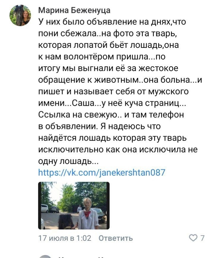 📋 ВКонтакте, комментарий Марины Безунацы (17 июля, 1:02): «У них было объявление на днях, что пони сбежала.. на фото эта тварь, которая лопатой бьёт лошадь, она к нам волонтёром пришла... мы выгнали её за жестокое обращение к животным.. Саша...» + ссылка vk.com/janekershtan087; 7 лайков.