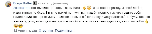 📋 ВКонтакте, Drago Drifter отвечает Джонатану: «это Вы мне должны так сделать, я за свою правду и своё добро извиняться не буду, Вы нам нахуй не нужны, я нашёл новых» (12 минут назад).