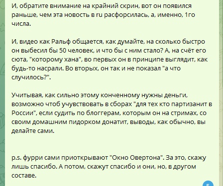 📋 Продолжение текста «Усиленный кусь»: «И, обратите внимание на крайний скрин, вот он появился раньше, чем эта новость в ru расфорсилась, а, именно, 1го числа... А, на счёт его сьюта, «которому хана», во первых он в принципе выглядит, как будь-то на него насрали. Во вторых, он так и не показал «а что случилось?». Учитывая, как сильно этому конченному нужны деньги, возможно чтоб участвовать в сборах «для тех кто партизанит в России»... p.s. фурри сами приоткрывают «Окно Овертона». За это, скажу лишь спасибо. А потом, скажут спасибо и они, но, в другом составе.»