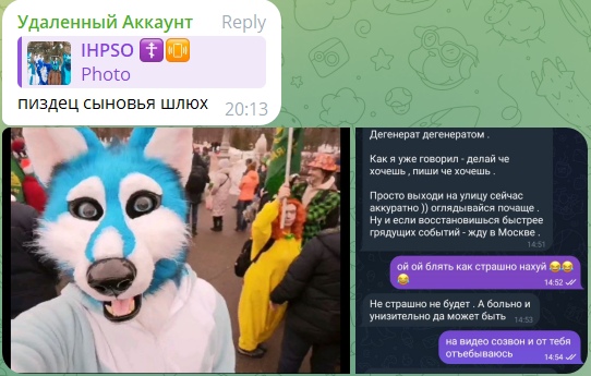 📋 Telegram-коллаж: «Удаленный Аккаунт → IHPSO»: «ПИЗДЕЦ СЫНОВЬЯ ШЛЮХ» (20:13); фурри в голубом костюме на фоне людей; переписка: «Дегенерат дегенератом. Просто выходи на улицу сейчас аккуратно )) оглядывайся почаще. Жду в Москве.» (14:51); «ой ой блять как страшно нахуй 😂😂» (14:52); «Не страшно не будет. А больно и унизительно да может быть» (14:53); «на видео созвон и от тебя отъебываюсь» (14:54).