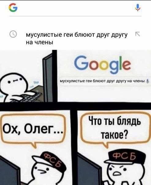 🖼️ Мем: скриншот Google (история поиска: «мусулистые геи блюют друг другу на члены»); ниже комикс из трёх панелей — человечек за компьютером; Google с запросом «мускулистые геи блюют друг другу на члены»; два сотрудника ФСБ в фуражках: первый говорит «Ох, Олег...», второй — «Что ты блядь такое?»