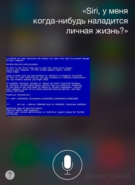 Мем: интерфейс Siri — пользователь: «Siri, у меня когда-нибудь наладится личная жизнь?»; Siri отвечает синим экраном смерти Windows (BSOD): «DRIVER_IRQL_NOT_LESS_OR_EQUAL — A problem has been detected and Windows has been shut down to prevent damage to your computer... STOP: 0x000000D1»; подпись «Денис Чужой»