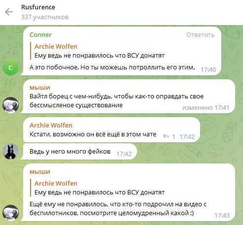 📋 Telegram «Rusfurence» (337 участников), переписка: «Conner»: «А это побочное. Но ты можешь потроллить его этим.» 17:40; «мыши»: «Вайтл борец с чем-нибудь, чтобы как-то оправдать своё бессмысленное существование» (изменено) 17:41; «Archie Wolfen»: «Кстати, возможно он всё ещё в этом чате» / «Ведь у него много фейков» 17:42; «мыши»: «Ему не понравилось, что кто-то подрочил на видео с беспилотников, посмотрите целомудренный какой :)» 17:43.