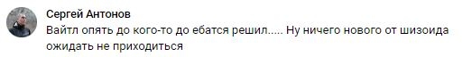 📋 ВКонтакте, комментарий «Сергей Антонов»: «Вайтл опять до кого-то до ебаться решил..... Ну ничего нового от шизоида ожидать не приходиться».